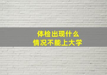 体检出现什么情况不能上大学