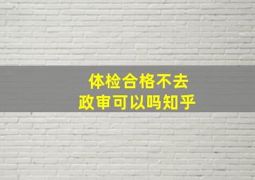 体检合格不去政审可以吗知乎