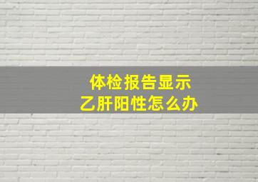 体检报告显示乙肝阳性怎么办