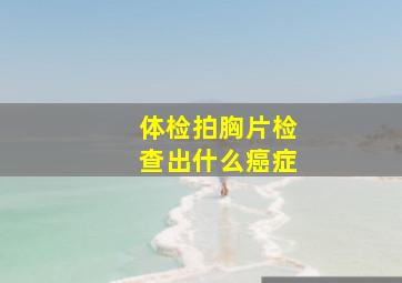 体检拍胸片检查出什么癌症