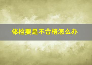 体检要是不合格怎么办