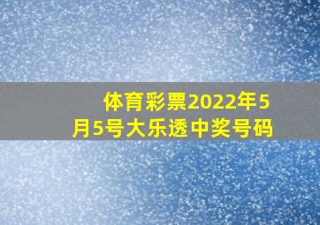 体育彩票2022年5月5号大乐透中奖号码