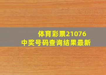 体育彩票21076中奖号码查询结果最新