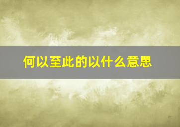 何以至此的以什么意思