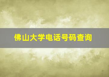 佛山大学电话号码查询