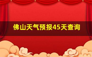 佛山天气预报45天查询