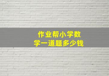 作业帮小学数学一道题多少钱