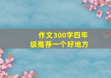 作文300字四年级推荐一个好地方