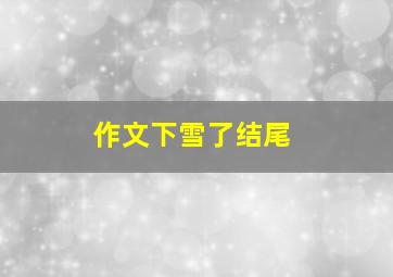 作文下雪了结尾