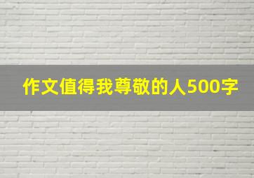 作文值得我尊敬的人500字