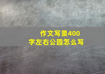 作文写景400字左右公园怎么写