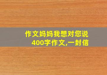 作文妈妈我想对您说400字作文,一封信