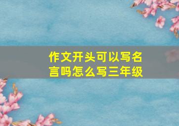 作文开头可以写名言吗怎么写三年级