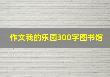 作文我的乐园300字图书馆