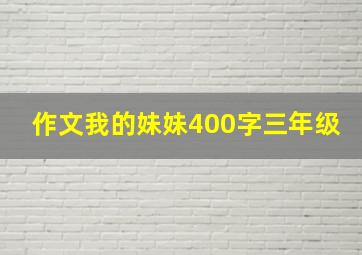 作文我的妹妹400字三年级