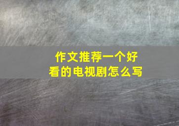 作文推荐一个好看的电视剧怎么写