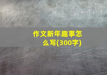 作文新年趣事怎么写(300字)