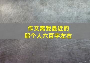 作文离我最近的那个人六百字左右