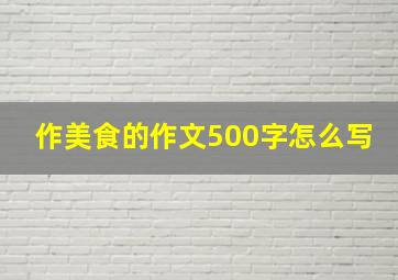 作美食的作文500字怎么写