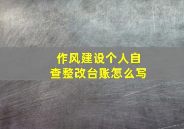 作风建设个人自查整改台账怎么写