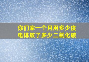 你们家一个月用多少度电排放了多少二氧化碳