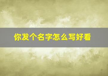 你发个名字怎么写好看