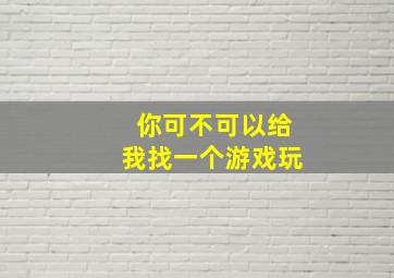 你可不可以给我找一个游戏玩