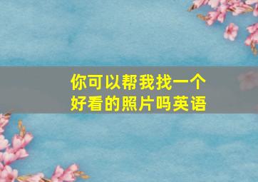 你可以帮我找一个好看的照片吗英语