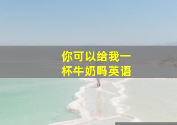 你可以给我一杯牛奶吗英语