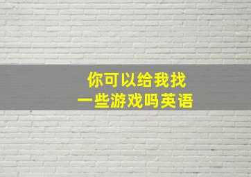 你可以给我找一些游戏吗英语