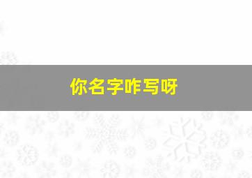 你名字咋写呀