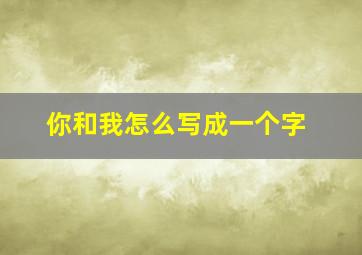 你和我怎么写成一个字