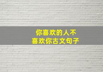 你喜欢的人不喜欢你古文句子