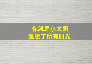 你就是小太阳温暖了所有时光