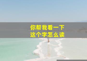 你帮我看一下这个字怎么读