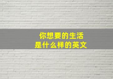 你想要的生活是什么样的英文