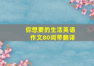 你想要的生活英语作文80词带翻译