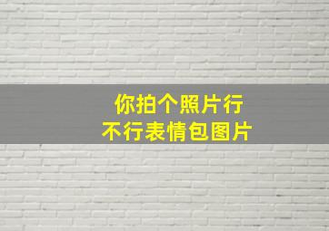 你拍个照片行不行表情包图片