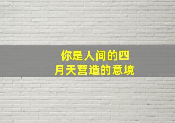 你是人间的四月天营造的意境