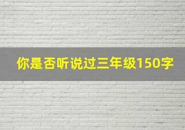 你是否听说过三年级150字