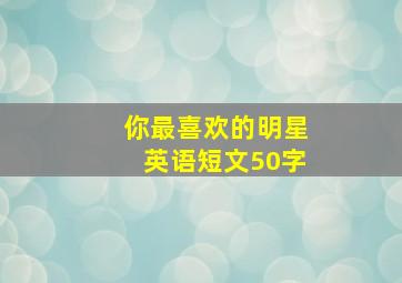 你最喜欢的明星英语短文50字