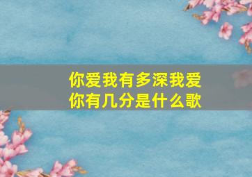 你爱我有多深我爱你有几分是什么歌