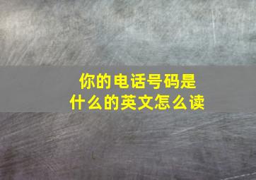 你的电话号码是什么的英文怎么读