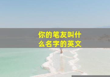 你的笔友叫什么名字的英文