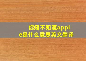 你知不知道apple是什么意思英文翻译