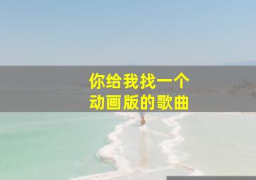 你给我找一个动画版的歌曲