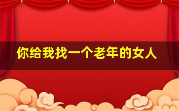 你给我找一个老年的女人