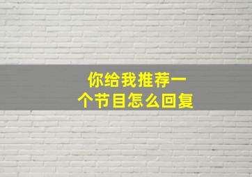 你给我推荐一个节目怎么回复