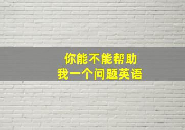 你能不能帮助我一个问题英语