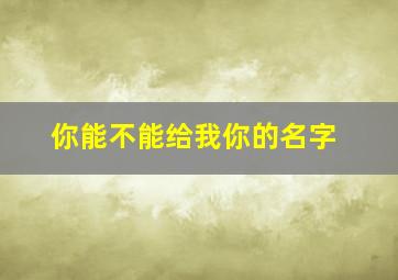 你能不能给我你的名字